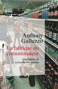 La fabrique du consommateur : Une histoire de la société marchande - Anthony Galluzzo (2023)