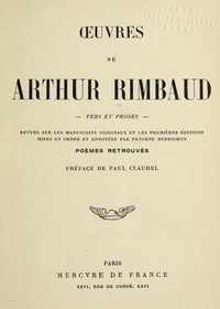 Oeuvres de Arthur Rimbaud: Vers et proses: Revues sur les manuscrits originaux et les premières éditions mises en ordre et annotées par Paterne Berrichon; poèmes retrouvés