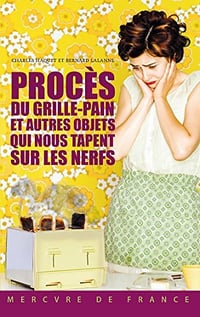 Procès du grille-pain et autres objets qui nous tapent sur les nerfs - Charles Haquet, Bernard Lalanne