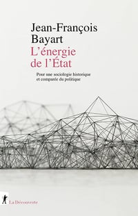 L'énergie de l'Etat : Pour une sociologie historique et comparée du politique - Jean-François Bayart (2022)