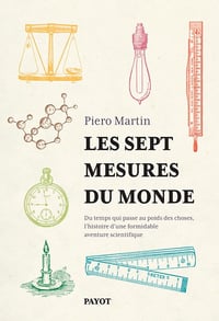 Les sept mesures du monde: Du temps qui passe au poids des choses, l'histoire d'une formidable aventure scientifique - Piero Martin (2024)