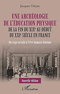 Une archéologie de l'éducation physique: De la fin du XIXe au début du XXIe siècle en France - Du corps occulté à l'être humain diminué - Jacques Gleyse (2022)