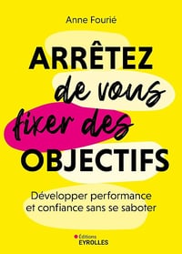 Arrêtez de vous fixer des objectifs : Développer performance et confiance sans se saboter - Anne Fourié (2025)