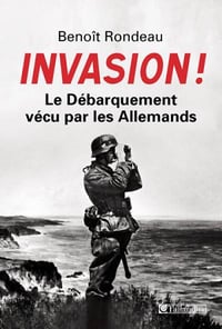 Invasion ! : Le Débarquement vécu par les Allemands - Benoît Rondeau