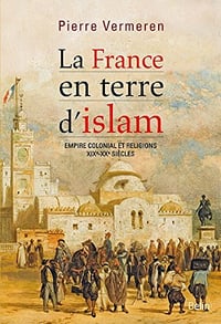 La France en terre d’Islam. Empire colonial et religion, XIX - XXe siècle - Pierre Vermeren