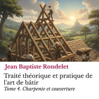 Traité théorique et pratique de l'art de bâtir Tome 4.: Charpente et couverture - Jean Baptiste Rondelet (2025)