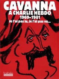 Cavanna à Charlie Hebdo 1969-1981 Je l’ai pas lu, je l’ai pas vu, mais j’en ai entendu causer - François Cavanna