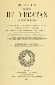 Relation des choses de Yucatan de Diego de Landa: Texte espagnol et traduction française en regard, comprenant les signes du calendrier et de l'alphabet hiéroglyphique de la langue maya; accompagné de documents divers historiques et chronologiques, avec u