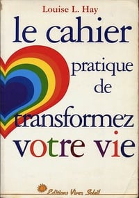 Le cahier pratique de Transformez votre vie - Louise-L Hay