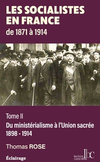 Les socialistes en France de 1871 à 1914 : Tome 2, Du ministérialisme à l'Union sacrée (1898-1914) - Thomas Rose (2023)