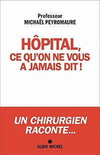 Hôpital, ce qu'on ne vous a jamais dit... : Ce qui doit changer ! - Michaël Peyromaure (2020)