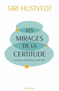 Les Mirages de la certitude: Essai sur la problématique corps/esprit - Siri Hustvedt