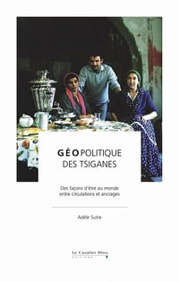 Géopolitique des tsiganes: Des façons d'être au monde, entre circulation et ancrages - Adèle Sutre (2021)