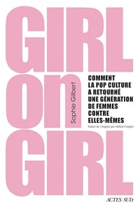 Sophie Gilbert - Girl on Girl: Comment la pop culture a retourné une génération de femmes contre elles-mêmes (2026)