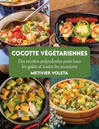 Metivier Voleta - Cocotte végétariennes: Des recettes polyvalentes pour tous les goûts et toutes les occasions (2024)