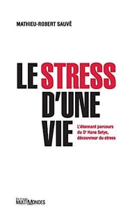 Le stress d'une vie: L’étonnant parcours du Dr Hans Selye, découvreur du stress - Mathieu-Robert Sauvé (2021)