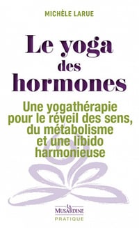 Le yoga des hormones : Une yogathérapie pour le réveil des sens, du métabolisme et une libido harmon - Michèle Larue (2022)