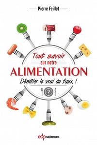 Tout savoir sur notre alimentation : Démêler le vrai du faux ! - Pierre Feillet (2018)