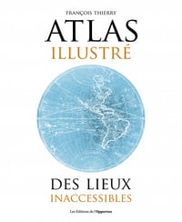 Atlas illustré des lieux inaccessibles - Francois Thierry