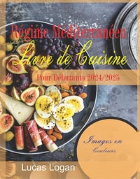 Lucas Logan - Livre de recettes du régime méditerranéen Pour les débutants 2024/2025: Simple Recettes nourrissantes pour un départ sain (2024)