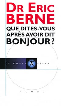 Que dîtes-vous après avoir dit bonjour ? - Eric Berne