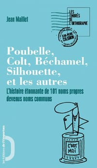 Poubelle, Colt, Béchamel, Silhouette et les autres. L’histoire étonnante de 101 noms propres devenus noms communs - Jean Maillet
