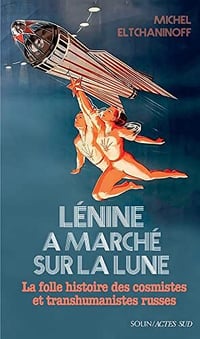 Lénine a marché sur la lune : La folle histoire des cosmistes et transhumanistes russes - Michel Eltchaninoff (2022)