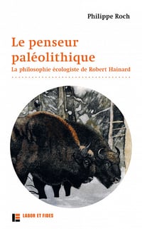 Le penseur paléolithique : La philosophie écologiste de Robert Hainard - Philippe Roch (2022)