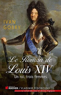 Le roman de Louis XIV - Un roi, trois femmes - Ivan Gobry
