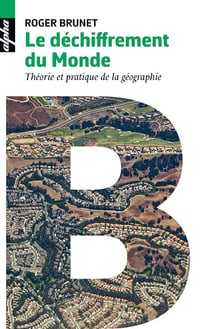 Le Déchiffrement du Monde: Théorie et pratique de la géographie - Roger Brunet (2017)