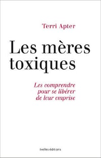 Mères toxiques : Les comprendre pour se libérer de leur emprise - Terri Apter