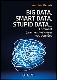 Big Data, Smart Data, Stupid Data… comment valoriser vos données (2018)