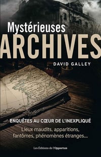 Mystérieuses archives - Enquêtes au cœur de l'inexpliqué - David Galley