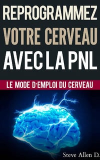 Reprogrammez votre cerveau avec la PNL: Le mode d’emploi du Cerveau - Steve Allen