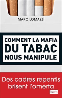 Comment la mafia du tabac nous manipule: Des cadres repentis brisent l'omerta - Marc Lomazzi