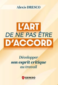 L'art de ne pas être d'accord: Développer son esprit critique au travail - Alexis Dresco (2026)