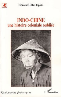 Indo-Chine: une histoire coloniale oubliée - Gérard Gilles Epain
