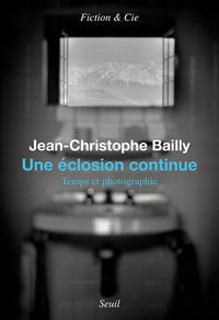Une éclosion continue : Temps et photographie - Jean-Christophe Bailly (2022)