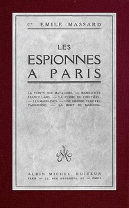 Les espionnes à Paris: la vérité sur Mata-Hari, Marguerite Francillard, la femme du cimetière, les marraines, une grande vedette parisienne, la mort de Marussia
