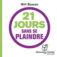21 jours sans se plaindre. Changez d’habitude, changez votre vie, changez le monde - Will Bowen