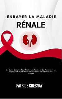 Enrayer La Maladie Rénale: Le Guide Complet Pour Traiter Les Facteurs Qui Favorisent La Progression D'une Maladie Rénale Incurable Et Éviter La Dialyse - Patrice Chesnay - (2022)