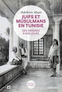 Juifs et musulmans en Tunisie : Des origines à nos jours - Abdelkrim Allagui