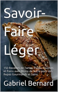 Gabriel Bernard - Savoir-Faire Léger: 150 Recettes de Tartes, Pizzas, Quiches et Pains avec Moins de Sucre pour des Repas Gourmands et Sains (2024)