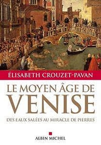 Élisabeth Crouzet-Pavan, "Le Moyen-Âge de Venise : Des eaux salées au miracle de pierres"