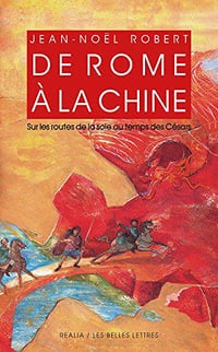 De Rome à la Chine : Sur les routes de la Soie au temps des Césars - Jean-Noël Robert