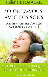 Soignez-vous avec des sons: Comment mettre l’oreille au service de la santé - Hélène DELAFAURIE
