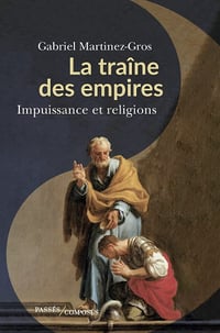 La traîne des empires : Impuissance et religions - Gabriel Martinez-Gros (2022)