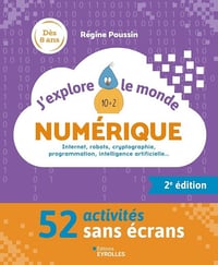 J'explore le monde numérique - 2e édition : Internet, robots, cryptographie, programmation, intelligence artificielle... - 52 activités sans écrans - Régine Poussin (2024)