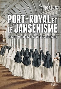 Port-Royal et le jansénisme. Des religieuses face à l’absolutisme - Philippe Luez (2017)