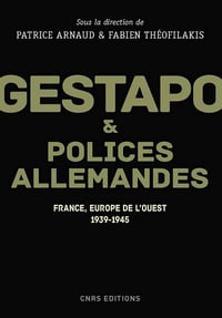 Gestapo et polices allemandes - France, Europe de l’ouest 1939-1945 - Patrice Arnaud et Fabien Theofilakis
